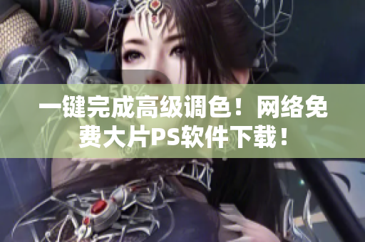 一键完成高级调色！网络免费大片PS软件下载！