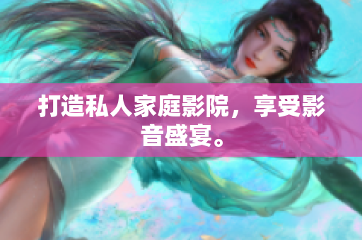 打造私人家庭影院，享受影音盛宴。