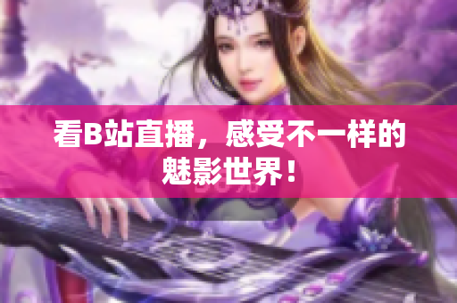 看B站直播，感受不一样的魅影世界！