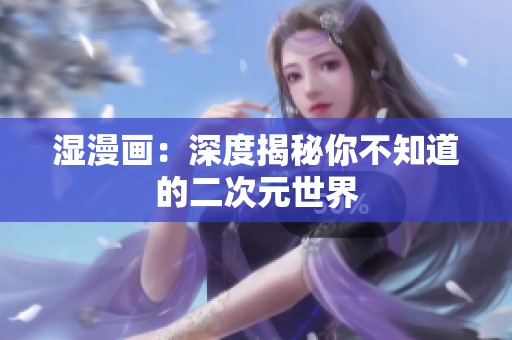 湿漫画：深度揭秘你不知道的二次元世界