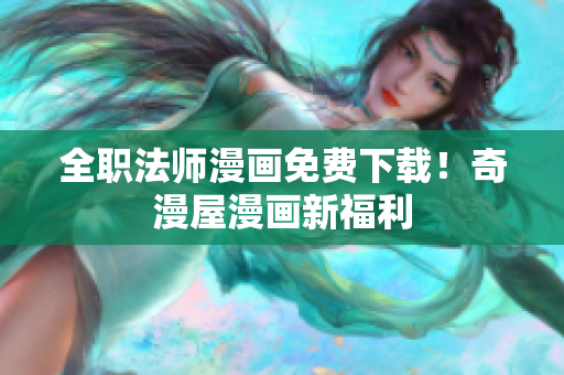 全职法师漫画免费下载！奇漫屋漫画新福利