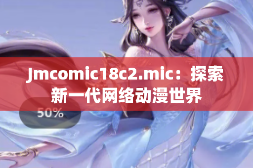 Jmcomic18c2.mic：探索新一代网络动漫世界