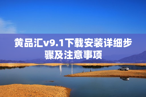 黄品汇v9.1下载安装详细步骤及注意事项