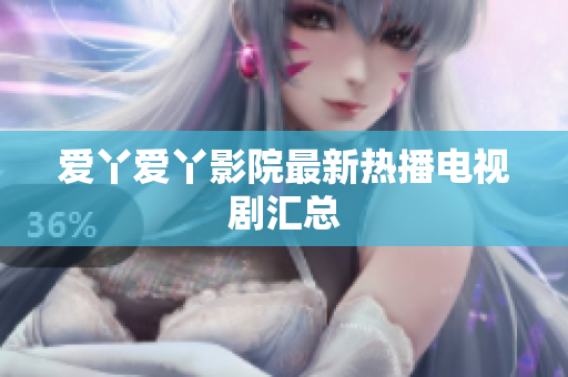 爱丫爱丫影院最新热播电视剧汇总