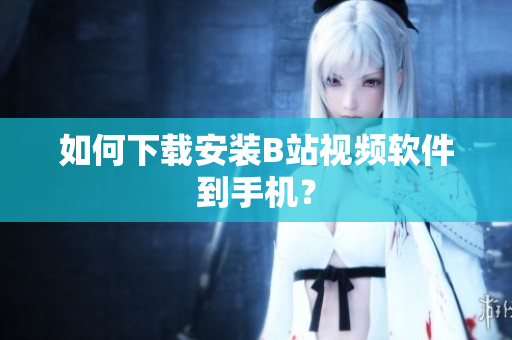 如何下载安装B站视频软件到手机？