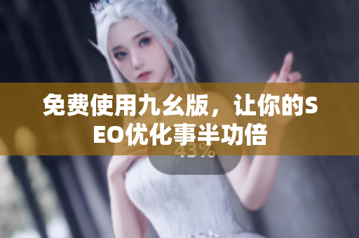 免费使用九幺版，让你的SEO优化事半功倍