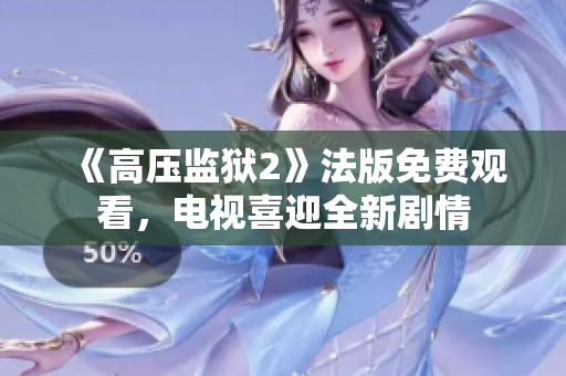 《高压监狱2》法版免费观看，电视喜迎全新剧情