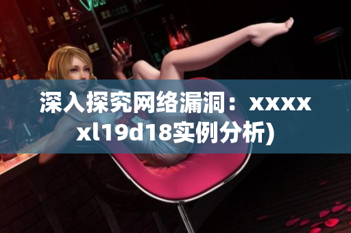 深入探究网络漏洞：xxxxxl19d18实例分析)