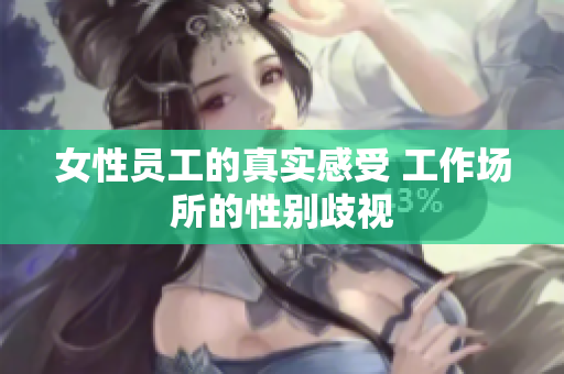 女性员工的真实感受 工作场所的性别歧视