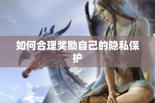 如何合理奖励自己的隐私保护