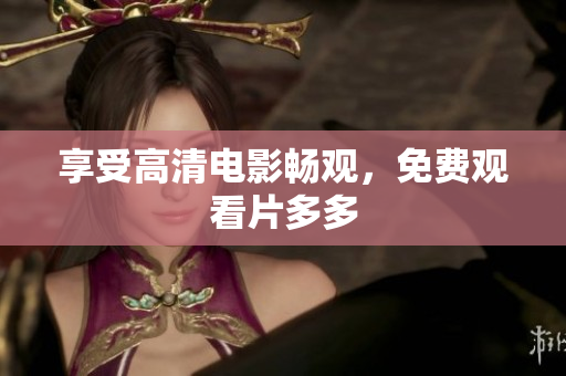 享受高清电影畅观，免费观看片多多