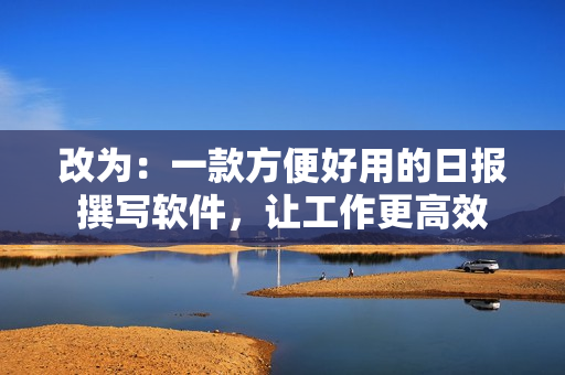 改为：一款方便好用的日报撰写软件，让工作更高效