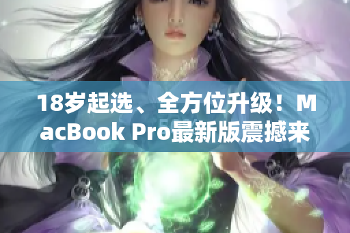 18岁起选、全方位升级！MacBook Pro最新版震撼来袭！
