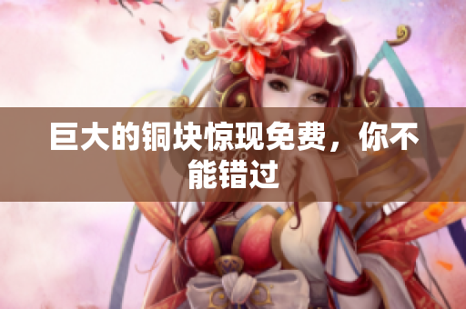 巨大的铜块惊现免费，你不能错过