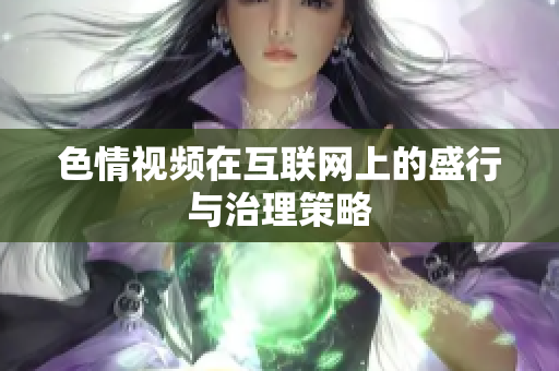 色情视频在互联网上的盛行与治理策略