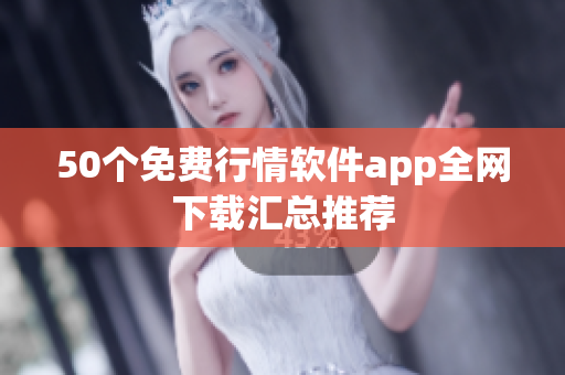 50个免费行情软件app全网下载汇总推荐