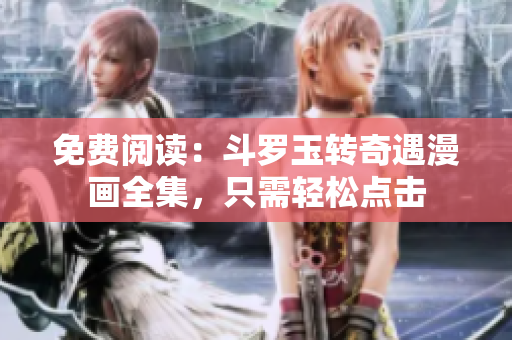 免费阅读：斗罗玉转奇遇漫画全集，只需轻松点击