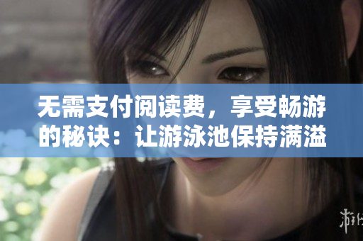 无需支付阅读费，享受畅游的秘诀：让游泳池保持满溢状态