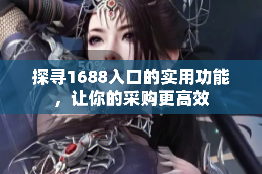 探寻1688入口的实用功能，让你的采购更高效