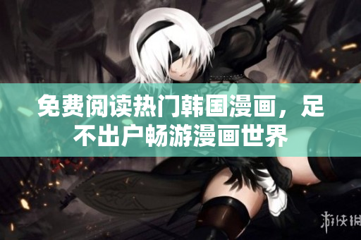 免费阅读热门韩国漫画，足不出户畅游漫画世界