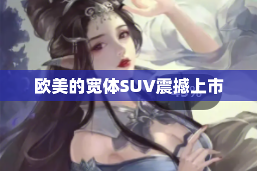 欧美的宽体SUV震撼上市