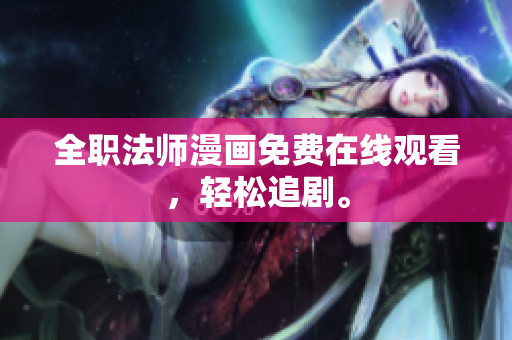 全职法师漫画免费在线观看，轻松追剧。