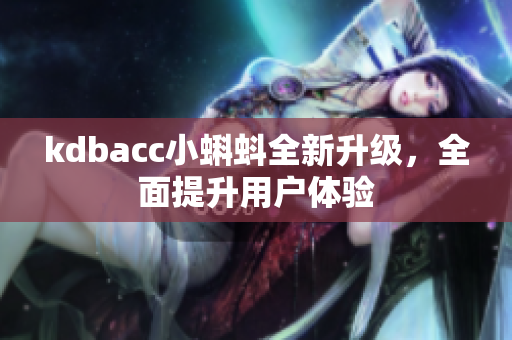 kdbacc小蝌蚪全新升级，全面提升用户体验
