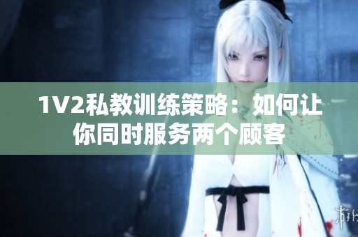 1V2私教训练策略：如何让你同时服务两个顾客