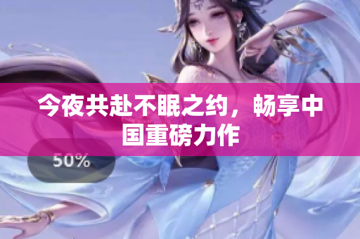 今夜共赴不眠之约，畅享中国重磅力作