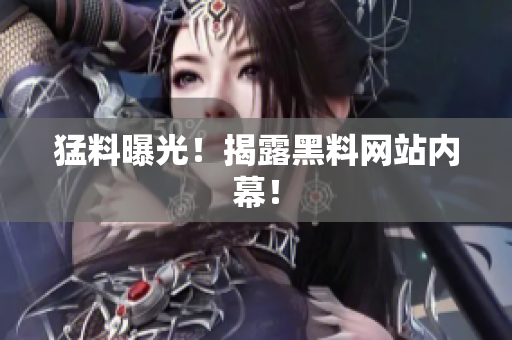 猛料曝光！揭露黑料网站内幕！
