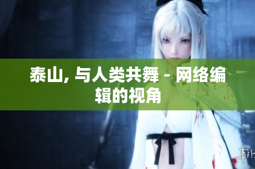 泰山, 与人类共舞 - 网络编辑的视角