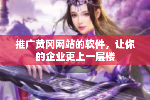 推广黄冈网站的软件，让你的企业更上一层楼