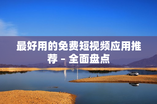 最好用的免费短视频应用推荐 – 全面盘点
