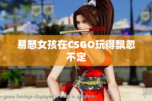 易怒女孩在CSGO玩得飘忽不定
