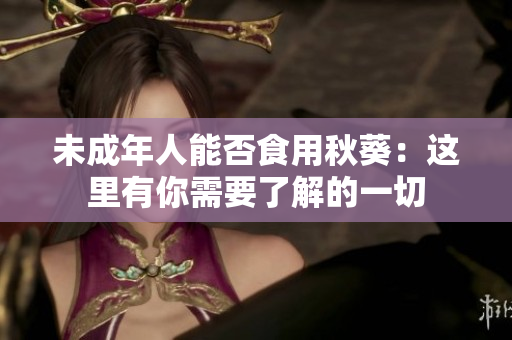 未成年人能否食用秋葵：这里有你需要了解的一切