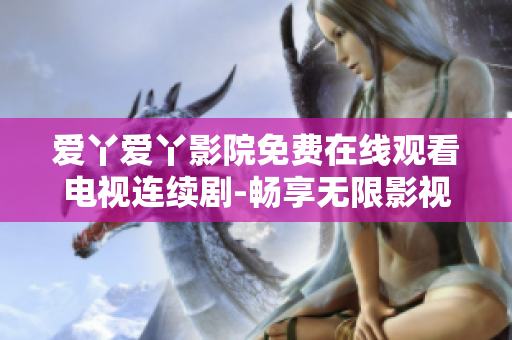 爱丫爱丫影院免费在线观看电视连续剧-畅享无限影视资源