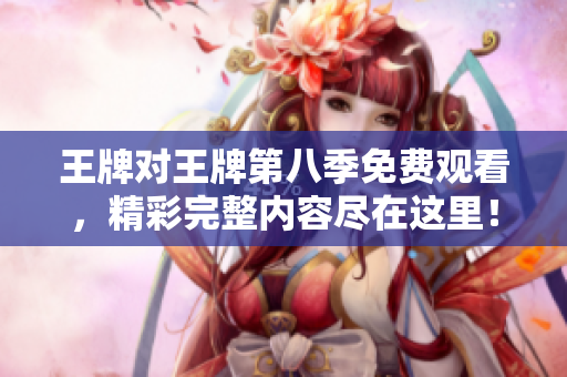 王牌对王牌第八季免费观看，精彩完整内容尽在这里！