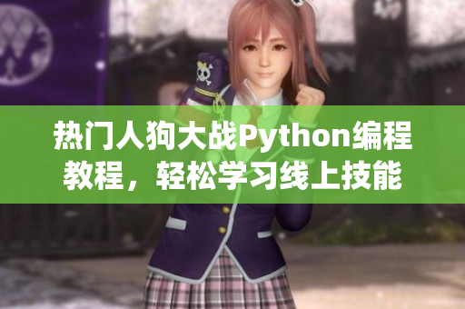热门人狗大战Python编程教程，轻松学习线上技能