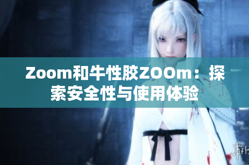 Zoom和牛性胶ZOOm：探索安全性与使用体验