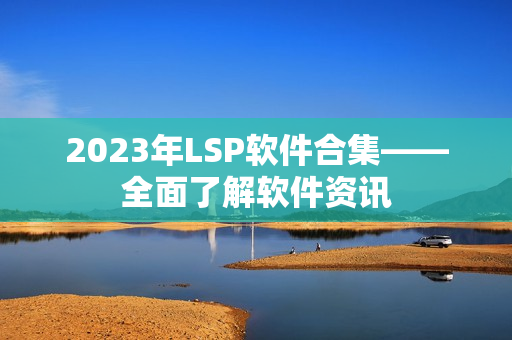 2023年LSP软件合集——全面了解软件资讯