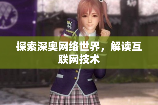 探索深奥网络世界，解读互联网技术