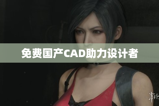 免费国产CAD助力设计者