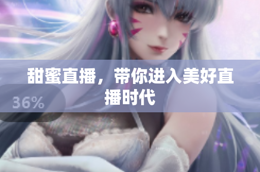 甜蜜直播，带你进入美好直播时代