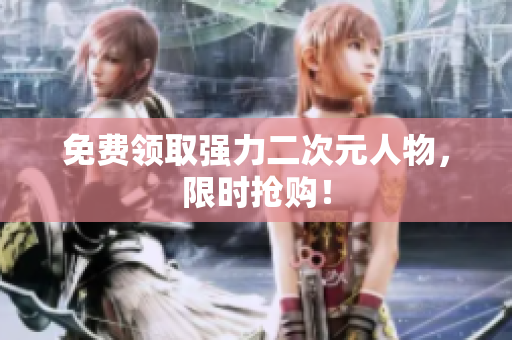 免费领取强力二次元人物，限时抢购！