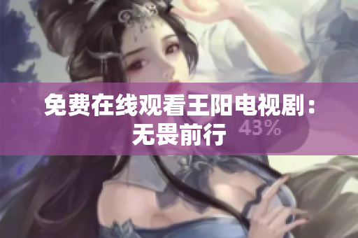 免费在线观看王阳电视剧：无畏前行
