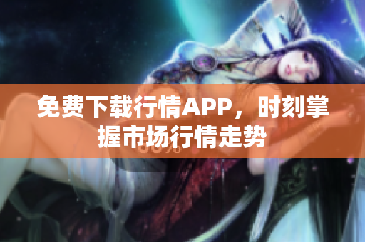 免费下载行情APP，时刻掌握市场行情走势