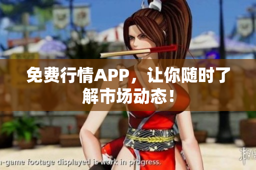 免费行情APP，让你随时了解市场动态！