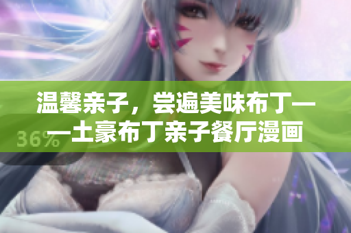 温馨亲子，尝遍美味布丁——土豪布丁亲子餐厅漫画