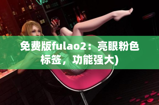 免费版fulao2：亮眼粉色标签，功能强大)