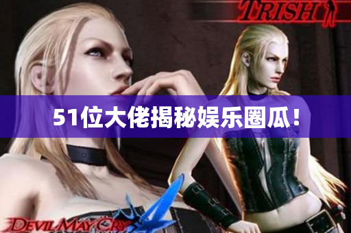 51位大佬揭秘娱乐圈瓜！
